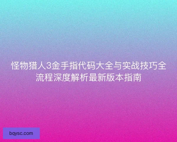 怪物猎人3金手指代码大全与实战技巧全流程深度解析最新版本指南
