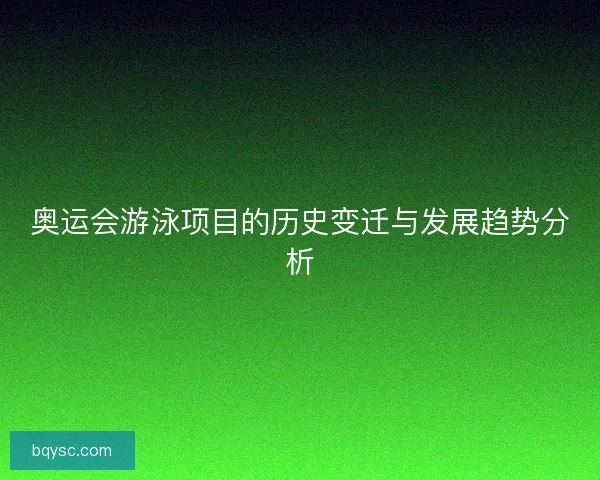 奥运会游泳项目的历史变迁与发展趋势分析