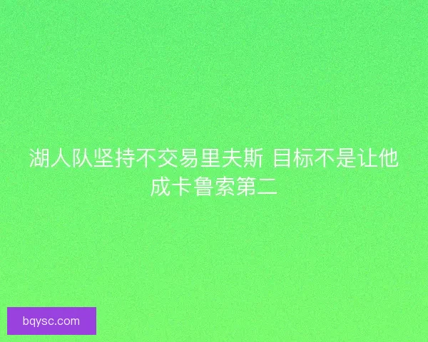 湖人队坚持不交易里夫斯 目标不是让他成卡鲁索第二