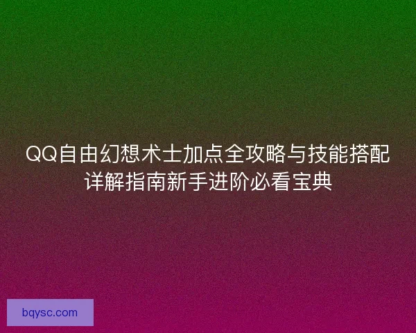 QQ自由幻想术士加点全攻略与技能搭配详解指南新手进阶必看宝典