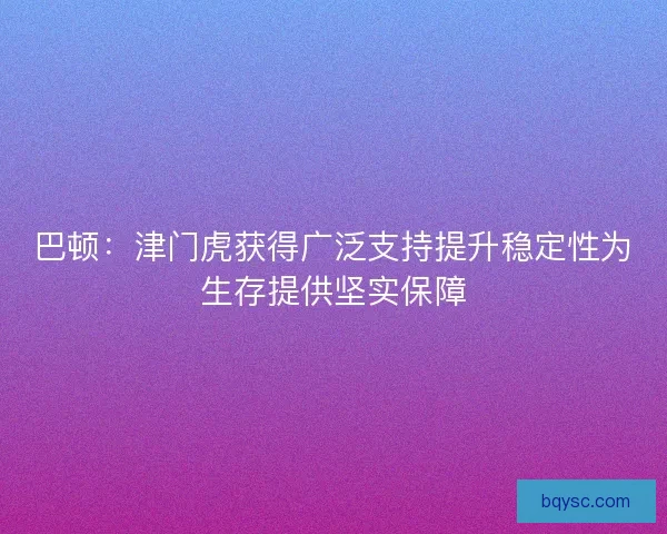 巴顿：津门虎获得广泛支持提升稳定性为生存提供坚实保障